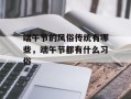 端午节的风俗传统有哪些，端午节都有什么习俗