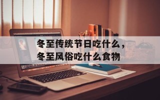 冬至传统节日吃什么，冬至风俗吃什么食物