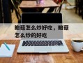 鲍菇怎么炒好吃，鲍菇怎么炒的好吃