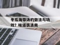 冬瓜海带汤的做法与功效？味道很清爽