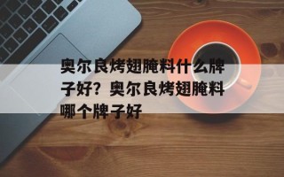奥尔良烤翅腌料什么牌子好？奥尔良烤翅腌料哪个牌子好