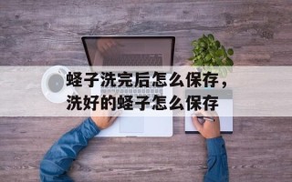 蛏子洗完后怎么保存，洗好的蛏子怎么保存