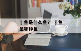 鲃鱼是什么鱼？ 鲃鱼是哪种鱼