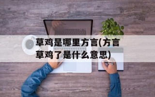 草鸡是哪里方言(方言草鸡了是什么意思)