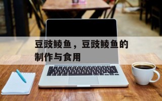 豆豉鲮鱼，豆豉鲮鱼的制作与食用