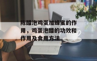 陈醋泡鸡蛋加蜂蜜的作用，鸡蛋泡醋的功效和作用及食用方法