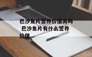 巴沙鱼片营养价值高吗 巴沙鱼片有什么营养价值
