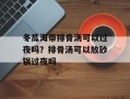 冬瓜海带排骨汤可以过夜吗？排骨汤可以放砂锅过夜吗