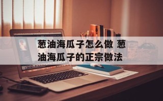 葱油海瓜子怎么做 葱油海瓜子的正宗做法
