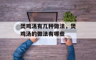 煲鸡汤有几种做法，煲鸡汤的做法有哪些