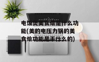 电饭煲美食烩是什么功能(美的电压力锅的美食烩功能是干什么的)