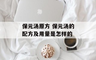 保元汤原方 保元汤的配方及用量是怎样的