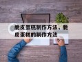 脆皮蛋糕制作方法，脆皮蛋糕的制作方法
