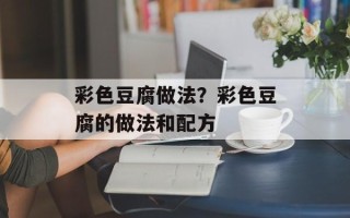 彩色豆腐做法？彩色豆腐的做法和配方