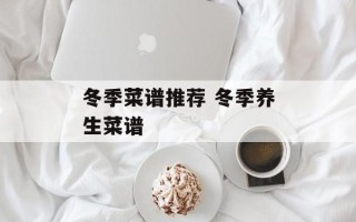 冬季菜谱推荐 冬季养生菜谱