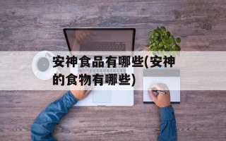 安神食品有哪些(安神的食物有哪些)