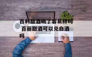 百利甜酒喝了容易胖吗 百丽甜酒可以兑白酒吗