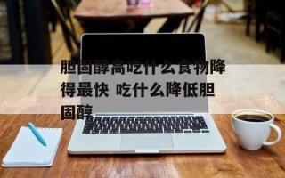 胆固醇高吃什么食物降得最快 吃什么降低胆固醇