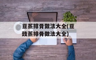 豆蒸排骨做法大全(豆豉蒸排骨做法大全)