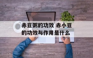 赤豆粥的功效 赤小豆的功效与作用是什么