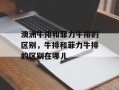 澳洲牛排和菲力牛排的区别，牛排和菲力牛排的区别在哪儿
