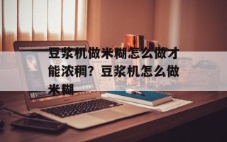 豆浆机做米糊怎么做才能浓稠？豆浆机怎么做米糊