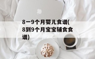 8一9个月婴儿食谱(8到9个月宝宝辅食食谱)