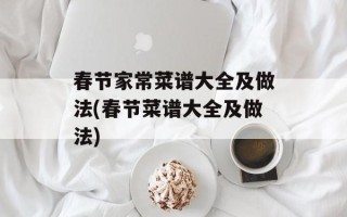 春节家常菜谱大全及做法(春节菜谱大全及做法)