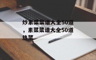炒素菜菜谱大全50道，素菜菜谱大全50道热菜