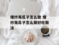 爆炒海瓜子怎么做 爆炒海瓜子怎么做好吃做法