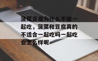 菠菜豆腐为什么不能一起吃，菠菜和豆腐真的不适合一起吃吗一起吃会怎么样呢