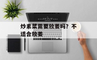 炒素菜需要放姜吗？不适合放姜