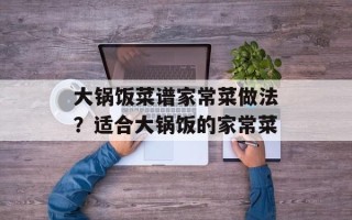 大锅饭菜谱家常菜做法？适合大锅饭的家常菜