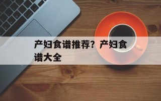 产妇食谱推荐？产妇食谱大全