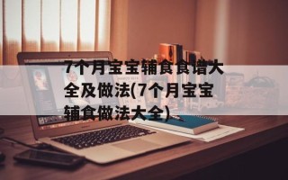 7个月宝宝辅食食谱大全及做法(7个月宝宝辅食做法大全)