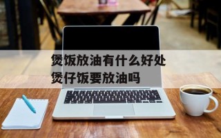 煲饭放油有什么好处 煲仔饭要放油吗