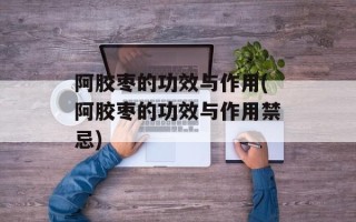 阿胶枣的功效与作用(阿胶枣的功效与作用禁忌)