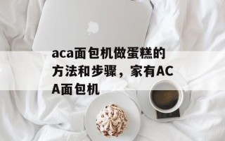aca面包机做蛋糕的方法和步骤，家有ACA面包机