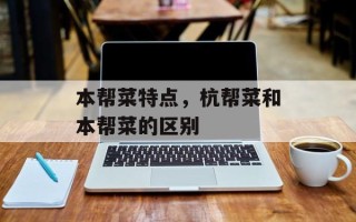 本帮菜特点，杭帮菜和本帮菜的区别