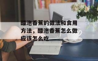 醋泡香蕉的做法和食用方法，醋泡香蕉怎么做应该怎么吃