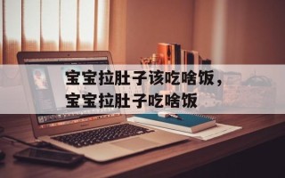 宝宝拉肚子该吃啥饭，宝宝拉肚子吃啥饭