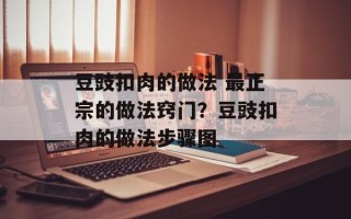豆豉扣肉的做法 最正宗的做法窍门？豆豉扣肉的做法步骤图