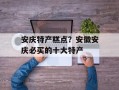 安庆特产糕点？安徽安庆必买的十大特产