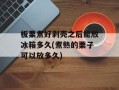 板栗煮好剥壳之后能放冰箱多久(煮熟的栗子可以放多久)