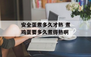 安全蛋煮多久才熟 煮鸡蛋要多久煮得熟啊