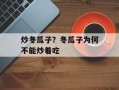 炒冬瓜子？冬瓜子为何不能炒着吃