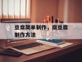 豆腐简单制作，腐豆腐制作方法