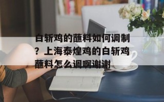 白斩鸡的蘸料如何调制？上海泰煌鸡的白斩鸡蘸料怎么调啊谢谢