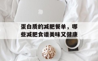 蛋白质的减肥餐单，哪些减肥食谱美味又健康