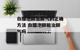 白醋泡脚治脚气的正确方法 白醋泡脚能治脚气吗